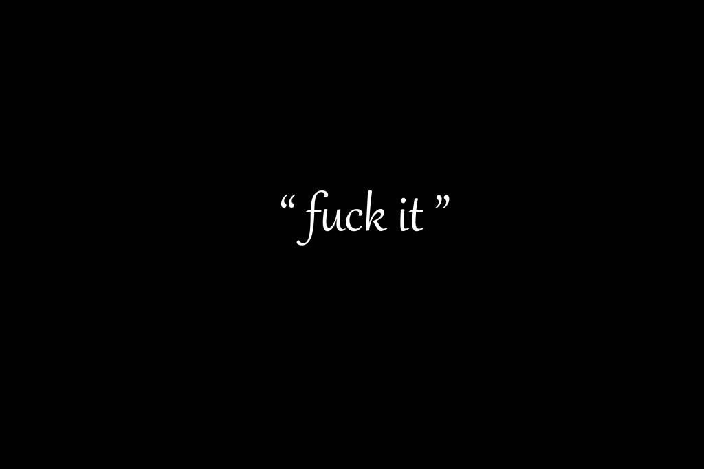 fuck_it_1024x682.jpg