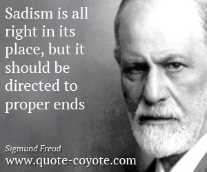 Sigmund_Freud_Quotes_Sadism_is_all_right_in_its_place_but_it_should_be_directed_to_proper_ends.jpg