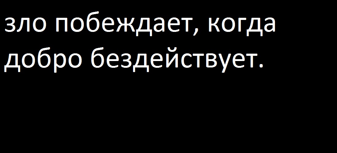 Добро всегда сильнее зла. Когда добро побеждает зло. Когда добро победит зло. Зло побеждает тогда когда добро бездействует. Зло победило.