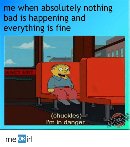 me_when_absolutely_nothing_bad_is_happening_and_everything_is_35234024.png