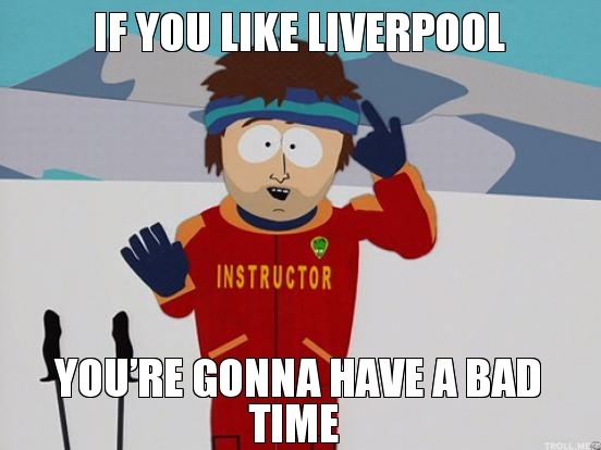 if_you_like_liverpool_youre_gonna_have_a_bad_time.jpg